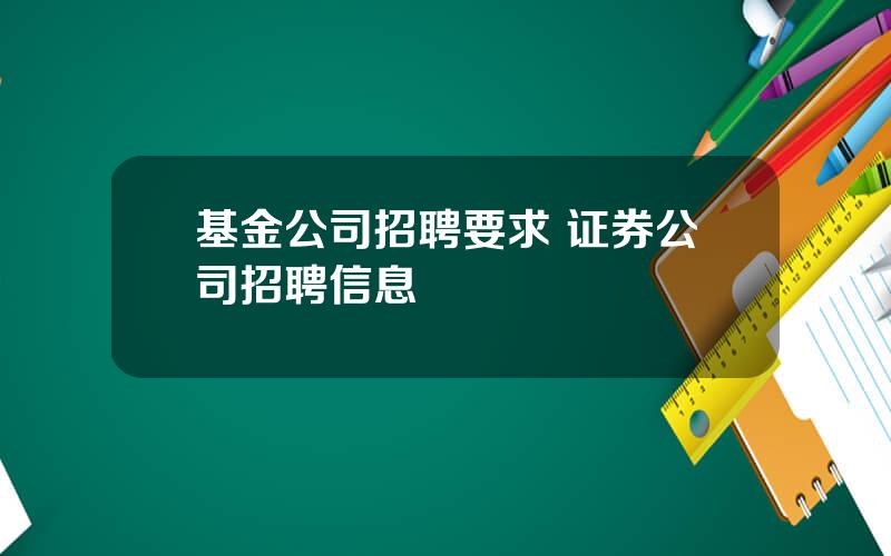 基金公司招聘要求 证券公司招聘信息
